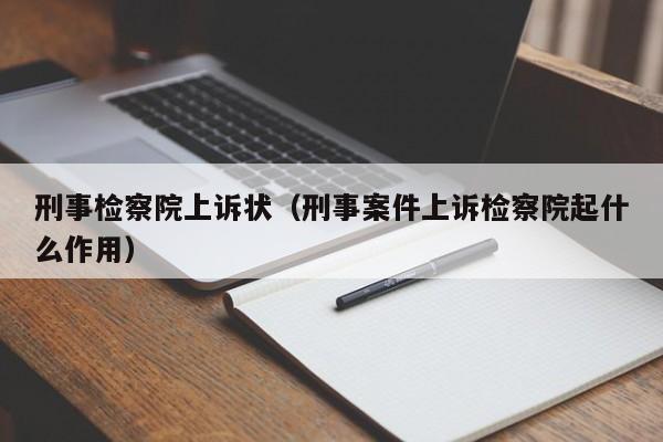 刑事检察院上诉状（刑事案件上诉检察院起什么作用）