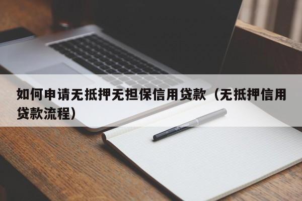 如何申请无抵押无担保信用贷款（无抵押信用贷款流程）