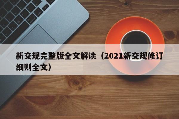 新交规完整版全文解读（2021新交规修订细则全文）