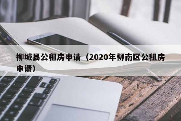 柳城县公租房申请（2020年柳南区公租房申请）