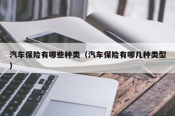 汽车保险有哪些种类（汽车保险有哪几种类型）